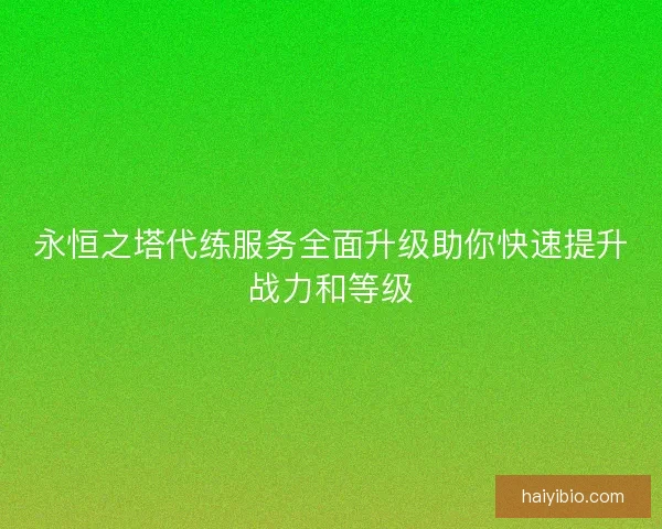 永恒之塔代练服务全面升级助你快速提升战力和等级