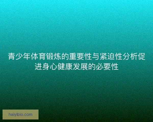 青少年体育锻炼的重要性与紧迫性分析促进身心健康发展的必要性