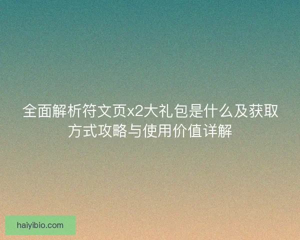 全面解析符文页x2大礼包是什么及获取方式攻略与使用价值详解