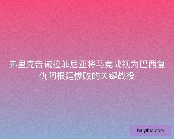 弗里克告诫拉菲尼亚将马竞战视为巴西复仇阿根廷惨败的关键战役