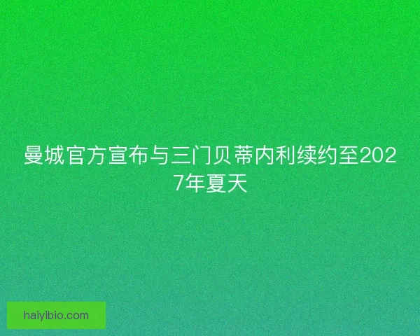曼城官方宣布与三门贝蒂内利续约至2027年夏天