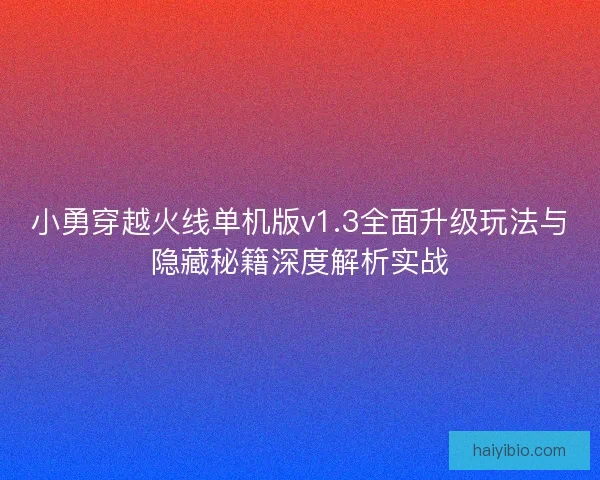 小勇穿越火线单机版v1.3全面升级玩法与隐藏秘籍深度解析实战 小勇穿越火线单机版v1.3全面升级玩法与隐藏秘籍深度解析实战