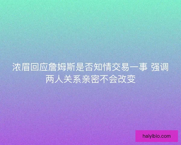浓眉回应詹姆斯是否知情交易一事 强调两人关系亲密不会改变