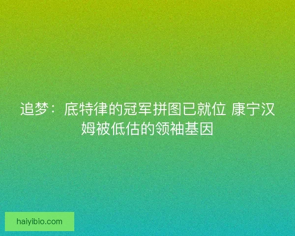 追梦：底特律的冠军拼图已就位 康宁汉姆被低估的领袖基因