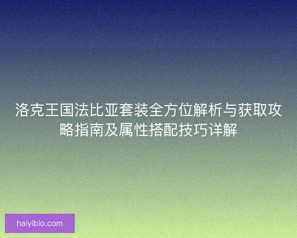 洛克王国法比亚套装全方位解析与获取攻略指南及属性搭配技巧详解